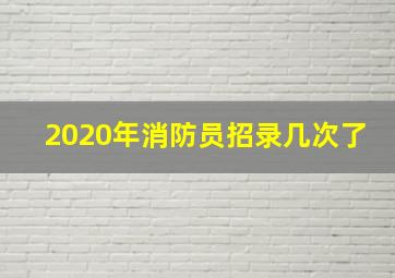 2020年消防员招录几次了