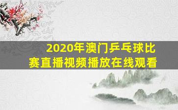 2020年澳门乒乓球比赛直播视频播放在线观看