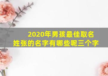 2020年男孩最佳取名姓张的名字有哪些呢三个字