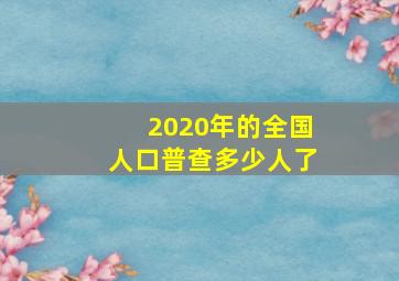 2020年的全国人口普查多少人了