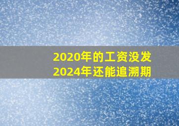 2020年的工资没发2024年还能追溯期