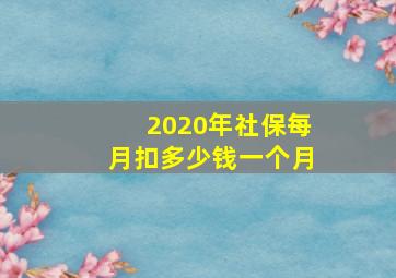 2020年社保每月扣多少钱一个月