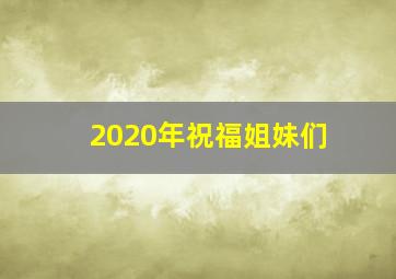 2020年祝福姐妹们