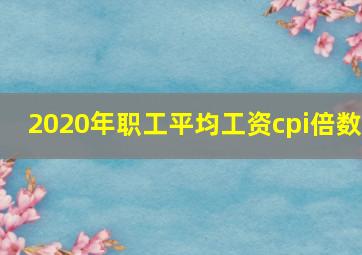 2020年职工平均工资cpi倍数