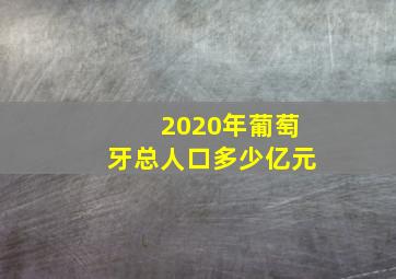 2020年葡萄牙总人口多少亿元