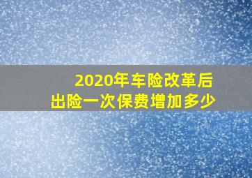 2020年车险改革后出险一次保费增加多少