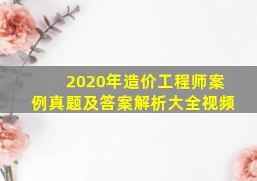 2020年造价工程师案例真题及答案解析大全视频