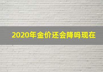 2020年金价还会降吗现在