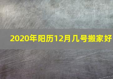 2020年阳历12月几号搬家好