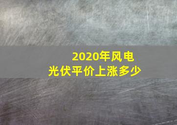 2020年风电光伏平价上涨多少