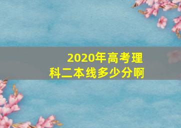 2020年高考理科二本线多少分啊