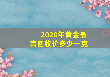 2020年黄金最高回收价多少一克