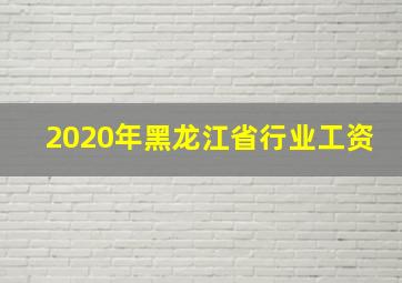 2020年黑龙江省行业工资