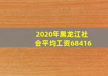 2020年黑龙江社会平均工资68416