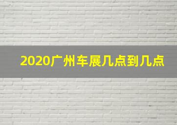 2020广州车展几点到几点