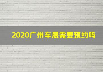 2020广州车展需要预约吗