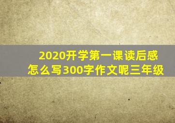 2020开学第一课读后感怎么写300字作文呢三年级