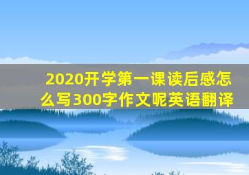 2020开学第一课读后感怎么写300字作文呢英语翻译