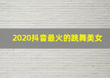 2020抖音最火的跳舞美女