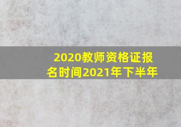 2020教师资格证报名时间2021年下半年