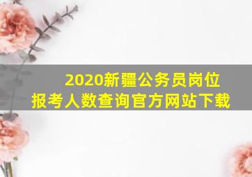 2020新疆公务员岗位报考人数查询官方网站下载