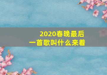 2020春晚最后一首歌叫什么来着