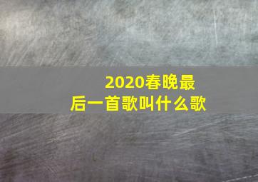 2020春晚最后一首歌叫什么歌