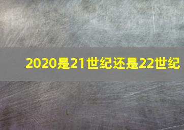 2020是21世纪还是22世纪