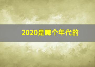 2020是哪个年代的