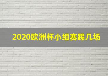 2020欧洲杯小组赛踢几场