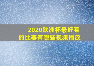 2020欧洲杯最好看的比赛有哪些视频播放