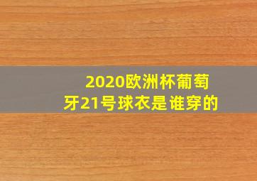 2020欧洲杯葡萄牙21号球衣是谁穿的