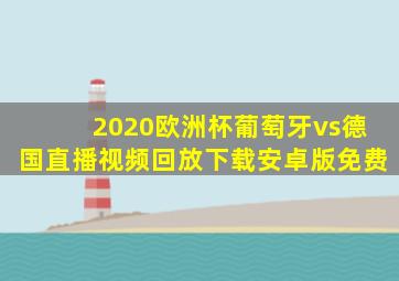 2020欧洲杯葡萄牙vs德国直播视频回放下载安卓版免费