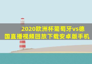 2020欧洲杯葡萄牙vs德国直播视频回放下载安卓版手机