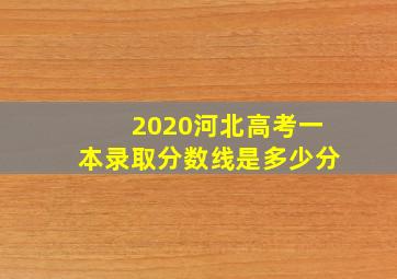 2020河北高考一本录取分数线是多少分