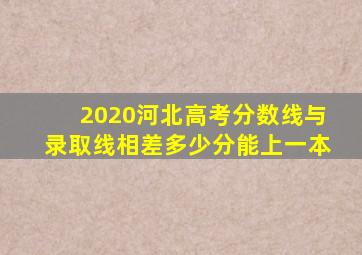 2020河北高考分数线与录取线相差多少分能上一本