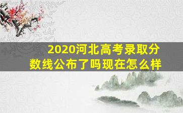 2020河北高考录取分数线公布了吗现在怎么样