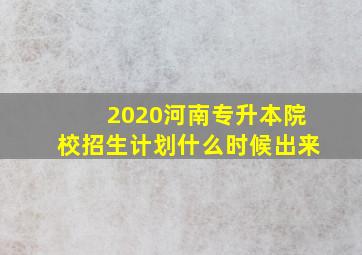 2020河南专升本院校招生计划什么时候出来