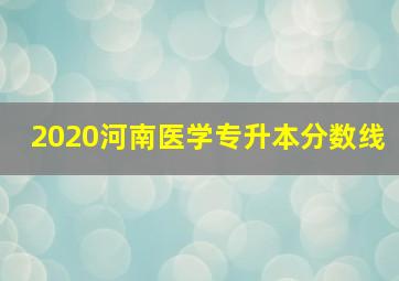 2020河南医学专升本分数线