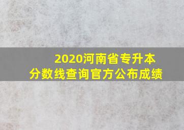 2020河南省专升本分数线查询官方公布成绩