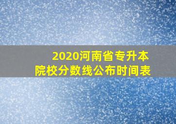 2020河南省专升本院校分数线公布时间表