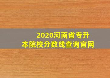 2020河南省专升本院校分数线查询官网