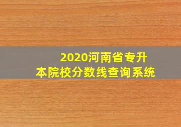 2020河南省专升本院校分数线查询系统