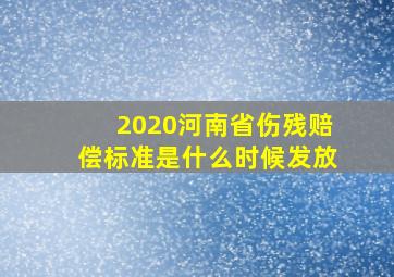 2020河南省伤残赔偿标准是什么时候发放