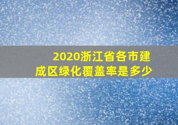 2020浙江省各市建成区绿化覆盖率是多少