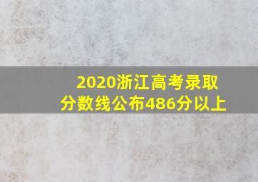 2020浙江高考录取分数线公布486分以上