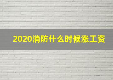 2020消防什么时候涨工资