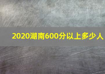 2020湖南600分以上多少人