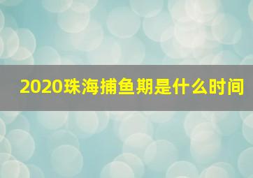 2020珠海捕鱼期是什么时间