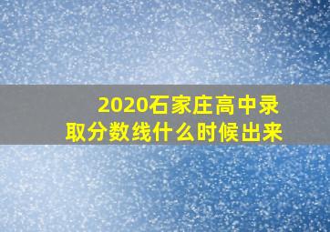 2020石家庄高中录取分数线什么时候出来